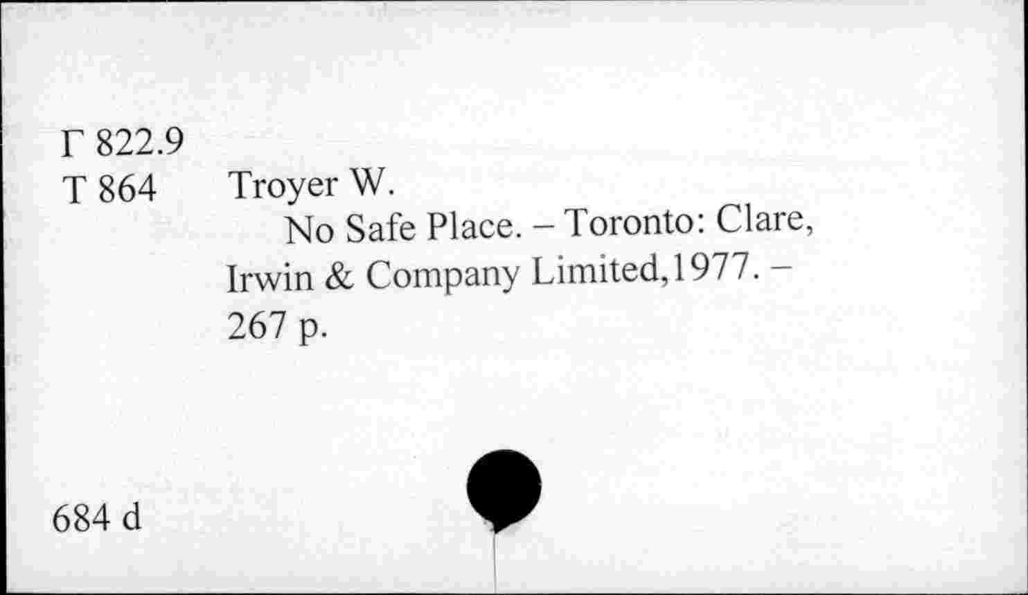 ﻿Г 822.9 T 864	Troyer W. No Safe Place. - Toronto: Clare, Irwin & Company Limited, 1977. -267 p.
684 d	•